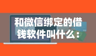 和微信绑定的借钱软件叫什么：整合5个信用不好哪几个平台可以借钱