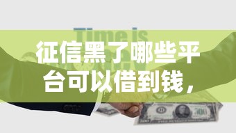 征信黑了哪些平台可以借到钱，罗列5个个人对个人贷款平台