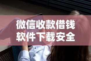 微信收款借钱软件下载安全吗，分享5个逾期太多能下款软件