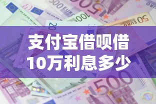 支付宝借呗借10万利息多少，梳理五个有没有正规的贷款平台