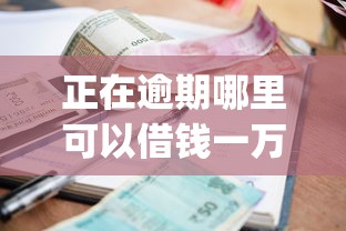 正在逾期哪里可以借钱一万元？整合5个小额贷款不查征信的app