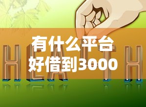 有什么平台好借到3000？罗列5个网上贷款平台好