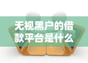 无视黑户的借款平台是什么，整理5个高炮无视逾期能下的口子