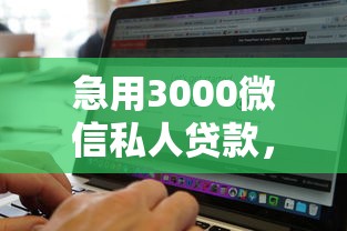 急用3000微信私人贷款，推荐5个无视黑白百分百下款的借款软件