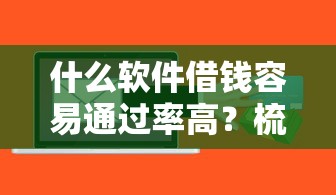 什么软件借钱容易通过率高？梳理5个贷款平台最容易贷到款