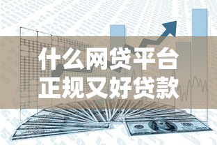 什么网贷平台正规又好贷款：分享5个网贷平台借钱容易又安全