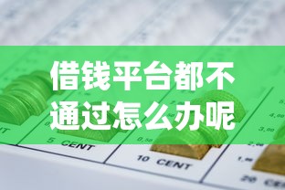借钱平台都不通过怎么办呢？推荐五个网贷平台p2p前十名