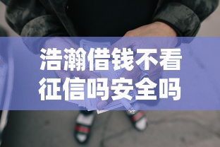 浩瀚借钱不看征信吗安全吗：看看这五个借款平台的钱好借一点