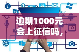 逾期1000元会上征信吗，罗列5个还有平台可以借钱