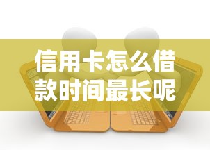 信用卡怎么借款时间最长呢：公布五个黑户,信用分低平台可以借钱
