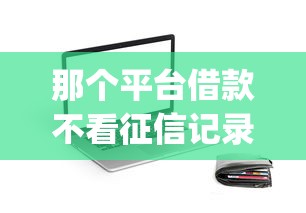那个平台借款不看征信记录：公布5个19岁贷款容易过审批的app