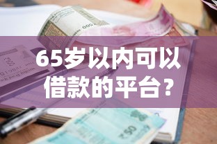 65岁以内可以借款的平台？整合5个利息比较低的贷款平台