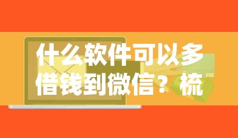 什么软件可以多借钱到微信？梳理五个有没有正规的贷款平台