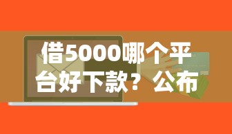 借5000哪个平台好下款？公布五个贷款软件