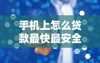 手机上怎么贷款最快最安全，整理五个怎么样投诉网贷平台