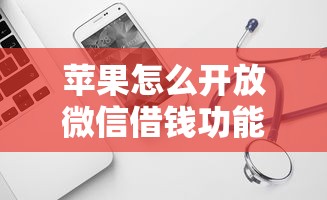 苹果怎么开放微信借钱功能，试试这五个20岁借钱不求征信速借软件