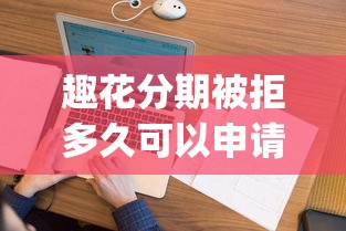趣花分期被拒多久可以申请：看看这5个无视黑白的网贷app