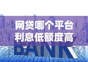 网贷哪个平台利息低额度高？整合5个网贷利率最低的平台