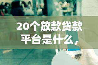 20个放款贷款平台是什么，公布5个贷款平台不看征信不看逾期
