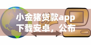 小金猪贷款app下载安卓，公布五个平台征信不好能真真正正借到钱