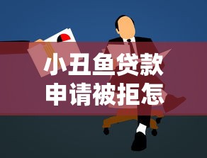 小丑鱼贷款申请被拒怎么办，罗列5个黑名单能贷款的平台