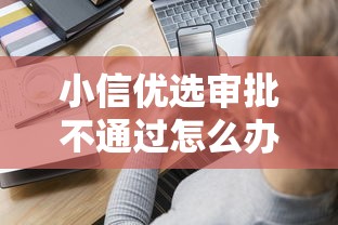 小信优选审批不通过怎么办，分享5个容易通过的贷款平台