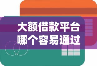 大额借款平台哪个容易通过？试试这五个平台借款容易贷款