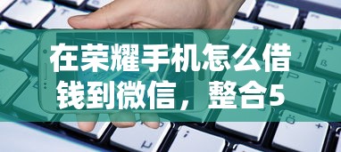 在荣耀手机怎么借钱到微信，整合5个5000块贷款秒下平台