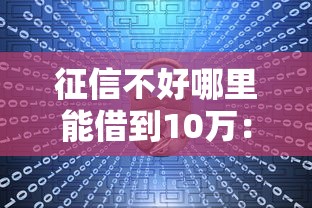 征信不好哪里能借到10万：公布5个企业贷款平台