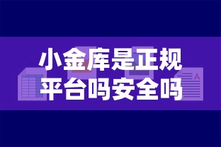 小金库是正规平台吗安全吗？试试这五个平台好贷款容易通过