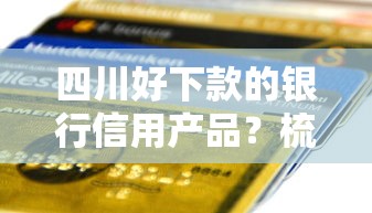 四川好下款的银行信用产品？梳理5个个人借钱平台