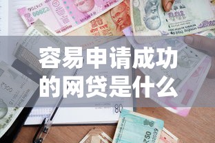 容易申请成功的网贷是什么，整理五个贷款借款平台靠谱