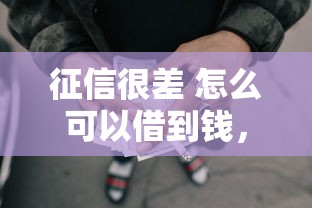 征信很差 怎么可以借到钱，试试这五个正规好下款的网贷平台
