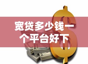 宽贷多少钱一个平台好下款：罗列5个国家承认10家网贷平台