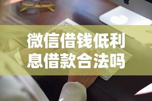 微信借钱低利息借款合法吗，整理五个很多平台不能下款还其他平台