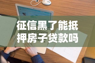 征信黑了能抵押房子贷款吗？看看这5个征信花了下款的平台