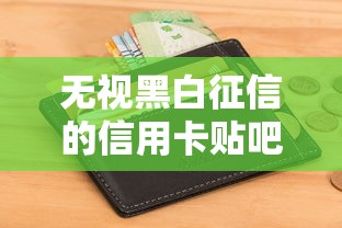 无视黑白征信的信用卡贴吧：分享五个无视一切包下款5000秒下款的软件