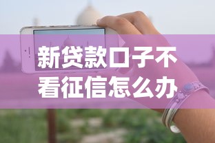 新贷款口子不看征信怎么办，整合五个无视一切是人就下款的app