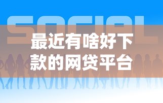 最近有啥好下款的网贷平台，看看这5个哪些是正规网贷平台