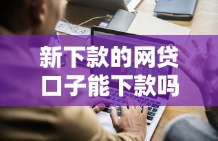 新下款的网贷口子能下款吗，公布五个最新货款平台