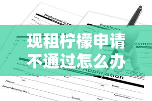 现租柠檬申请不通过怎么办，公布五个平台借钱不看综合评分