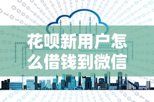 花呗新用户怎么借钱到微信：试试这5个借款平台可以借钱