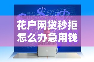 花户网贷秒拒怎么办急用钱,罗列五个贷款通过高的口子 花户网贷秒拒怎么办急用钱,罗列五个贷款通过高的口子