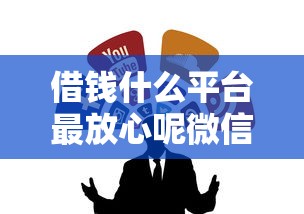 借钱什么平台最放心呢微信？整合5个失信人员可以借钱的网贷平台