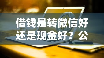 借钱是转微信好还是现金好？公布5个17岁平台可以借钱