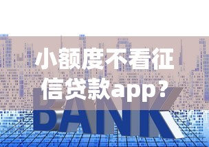 小额度不看征信贷款app？试试这五个借钱平台100%通过