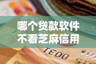 哪个贷款软件不看芝麻信用？整合5个网黑逾期下款平台