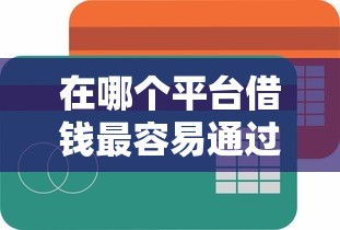 在哪个平台借钱最容易通过：罗列5个线上借钱的平台100%能借到