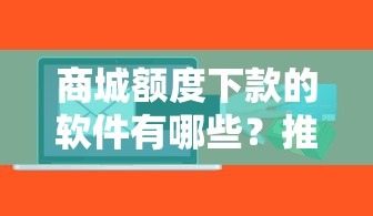 商城额度下款的软件有哪些？推荐五个不看征信容易通过的贷款平台