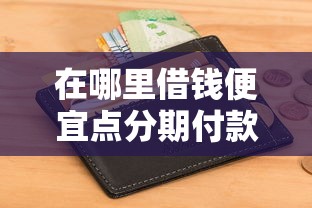 在哪里借钱便宜点分期付款:推荐五个不用征信就能借钱的平台 在哪里借钱便宜点分期付款:推荐五个不用征信就能借钱的平台